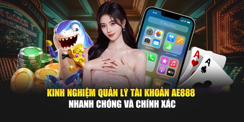 Kinh nghiệm quản lý tài khoản AE888 nhanh chóng và chính xác